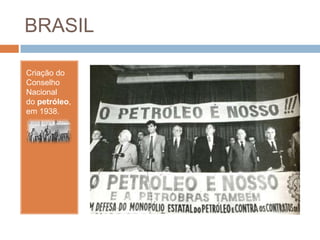 BRASIL

Criação do
Conselho
Nacional
do petróleo,
em 1938.
 
