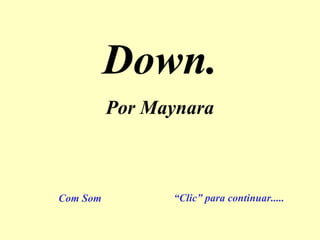 Down.
          Por Maynara



Com Som         “Clic” para continuar.....
 