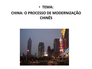 • TEMA:
CHINA: O PROCESSO DE MODERNIZAÇÃO
               CHINÊS
 