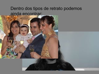 Dentro dos tipos de retrato podemos
 ainda encontrar:

• Retrato Individual;
• Retrato Coletico.
 