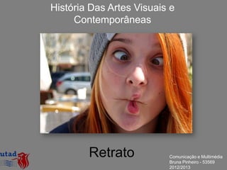 História Das Artes Visuais e
     Contemporâneas




        Retrato           Comunicação e Multimédia
                          Bruna Pinheiro - 53569
                          2012/2013
 