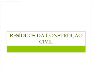 RESÍDUOS DA CONSTRUÇÃO
          CIVIL
 