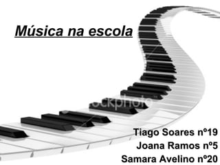 Música na escola Tiago Soares nº19 Joana Ramos nº5 Samara Avelino nº20 