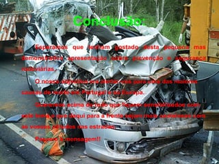 Conclusão: Esperamos que tenham gostado desta pequena mas demonstrativa apresentação sobre prevenção e segurança rodoviárias. O nosso objectivo era alertar-vos para uma das maiores causas de morte em Portugal e na Europa. Queremos acima de tudo que fiquem sensibilizados com este tema e que daqui para a frente sejam mais cautelosos com as vossas atitudes nas estradas. Passem a mensagem!! 