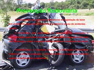 Prevenção Rodoviária O desrespeito por parte dos utilizadores da legislação de base em matéria de segurança rodoviária é a primeira causa de acidentes graves.  A Comissão dará prioridade às campanhas de educação e sensibilização que visem incentivar a utilização do capacete e do cinto de segurança e evitar o excesso de velocidade e o consumo de álcool.  Paralelamente, a Comissão procederá a alterações da directiva relativa à carta de condução , a fim de nivelar as exigências mínimas quanto à aptidão dos condutores. 