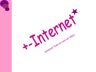 +-Internet (Internet! Tudo só com um clike) 