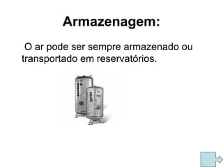 Armazenagem: O ar pode ser sempre armazenado ou transportado em reservatórios. 