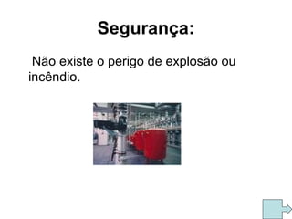 Segurança: Não existe o perigo de explosão ou incêndio.  