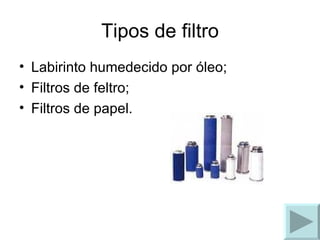 Tipos de filtro Labirinto humedecido por óleo; Filtros de feltro; Filtros de papel. 