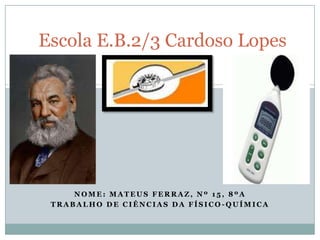 Escola E.B.2/3 Cardoso Lopes




     NOME: MATEUS FERRAZ, Nº 15, 8ºA
 TRABALHO DE CIÊNCIAS DA FÍSICO-QUÍMICA
 
