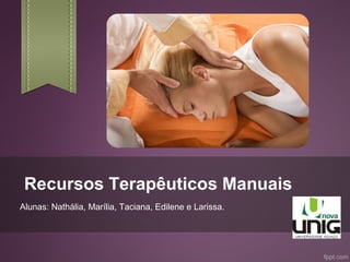 Recursos Terapêuticos Manuais
Alunas: Nathália, Marília, Taciana, Edilene e Larissa.
 