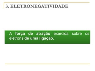 3. ELETRONEGATIVIDADE




 A força de atração exercida sobre os
 elétrons de uma ligação.
 