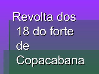Revolta dosRevolta dos
18 do forte18 do forte
dede
CopacabanaCopacabana
 