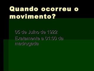 Quando ocorreu oQuando ocorreu o
movimento?movimento?
05 de Julho de 192205 de Julho de 1922
Exatamente a 01:00 daExatamente a 01:00 da
madrugadamadrugada
 