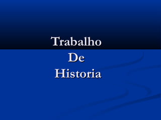 TrabalhoTrabalho
DeDe
HistoriaHistoria
 