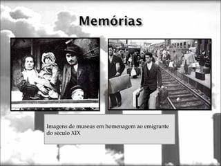 Imagens de museus em homenagem ao emigrante
do século XIX
 