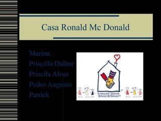 Casa Ronald Mc Donald
Marina
Priscilla Dalher
Priscila Alves
Pedro Augusto
Patrick

 