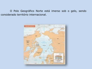 O Polo Geográfico Norte está imerso sob o gelo, sendo
considerado território internacional.
 