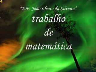 “E.E. João ribeiro da Silveira”
trabalho
de
matemática
 