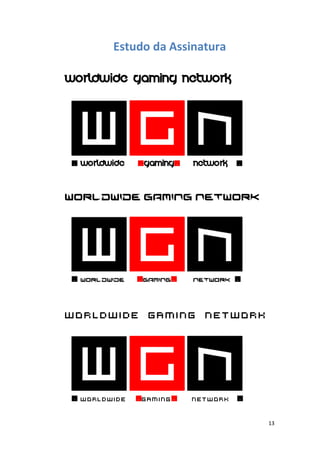 13
Estudo da Assinatura
Worldwide gaming network
Worldwide Gaming network
Worldwide Gaming Network
. Worldwide .gaming. network .
. Worldwide .gaming. network .
. Worldwide .gaming. network .
 