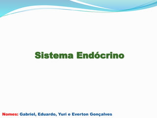 Sistema Endócrino 
Nomes: Gabriel, Eduardo, Yuri e Everton Gonçalves 
 