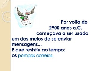 Por volta de
2900 anos a.C.
começava a ser usado
um dos meios de se enviar
mensagens...
E que resistiu ao tempo:
os
 