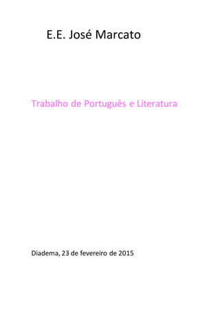 E.E. José Marcato
Trabalho de Português e Literatura
Diadema, 23 de fevereiro de 2015
 