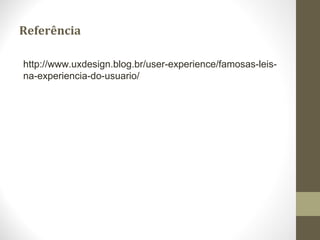 Referência
http://www.uxdesign.blog.br/user-experience/famosas-leis-
na-experiencia-do-usuario/
 