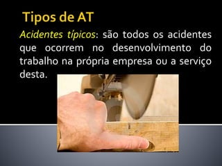 Acidentes típicos: são todos os acidentes
que ocorrem no desenvolvimento do
trabalho na própria empresa ou a serviço
desta.
 