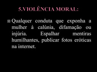  Qualquer conduta que exponha a
mulher à calúnia, difamação ou
injúria. Espalhar mentiras
humilhantes, publicar fotos eróticas
na internet.
 