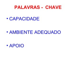 PALAVRAS - CHAVE
• CAPACIDADE
• AMBIENTE ADEQUADO
• APOIO
 