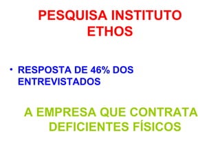 PESQUISA INSTITUTO
ETHOS
• RESPOSTA DE 46% DOS
ENTREVISTADOS
A EMPRESA QUE CONTRATA
DEFICIENTES FÍSICOS
 