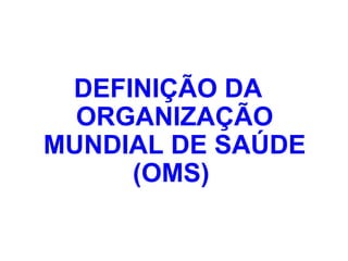 DEFINIÇÃO DA
ORGANIZAÇÃO
MUNDIAL DE SAÚDE
(OMS)
 