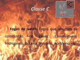• Fogos de Gases- Fogos que resultam da
combustão de gases. Combustíveis:
Hidrogénio, Butano, Propano, Acetileno, etc.
 