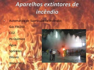 • Automático de Supressão de Incêndio;
• Gás FM200
• CO2
• Pó Químico
• Água
• Sprinkles
• Dilúvio
• Water Mist
 