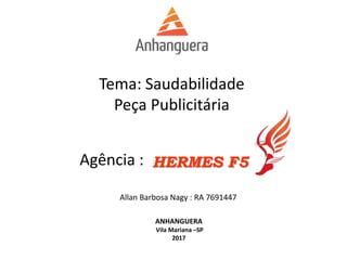 Tema: Saudabilidade
Peça Publicitária
Agência :
Allan Barbosa Nagy : RA 7691447
HERMES F5
ANHANGUERA
Vila Mariana –SP
2017
 