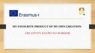 MY FAVOURITE PRODUCT OF MY OWN CREATION
CREATIVITY KNOWS NO BORDERS
 