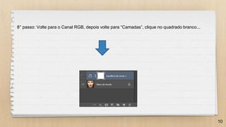 10
8° passo: Volte para o Canal RGB, depois volte para “Camadas”, clique no quadrado branco...
 