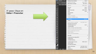 11
9° passo: Clique em
Editar > Preencher
 