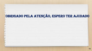 16
Obrigado pela atenção, espero ter ajudado
 