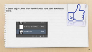9
7° passo: Segure Ctrol e clique na miniatura da cópia, como demonstrado
abaixo.
 