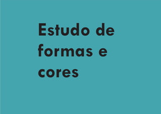 Estudo de
formas e
cores
 