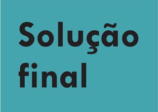 Solução
final
 