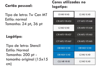 Cartão pessoal:
Tipo de letra: Tw Cen MT
Estilo: normal
Tamanho: 24 pt, 36 pt
Logótipo:
Tipo de letra: Stencil
Estilo: Normal
Tamanho: 200 pt -
tamanho original (15x15
cm)
Cores utilizadas no
logotipo:
 