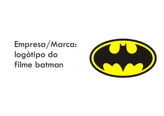 Empresa/Marca:
logótipo do
filme batman
 