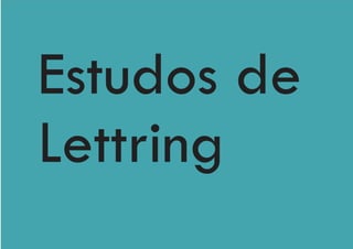 Estudos de
Lettring
 