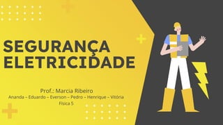 SEGURANÇA
ELETRICIDADE
Prof.: Marcia Ribeiro
Ananda – Eduardo – Everson – Pedro – Henrique – Vitória
Física 5
 