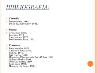 BIBLIOGRAFIA:
 Comédia
 Desencantos, 1861.
Tu, só tu, puro amor, 1881.
 Poesia
 Crisálidas, 1864.
Falenas, 1870.
Ameri...