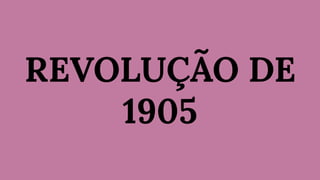 REVOLUÇÃO DE
1905
 