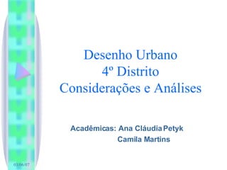 Desenho Urbano 4º Distrito Considerações e Análises Acadêmicas: Ana Cláudia Petyk Camila Martins 
